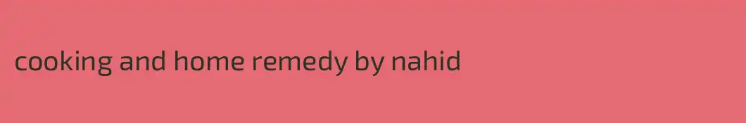 cooking and home remedy by nahid